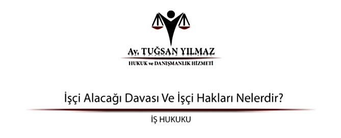 İşçi Alacağı Davası Ve İşçi Hakları Nelerdir?